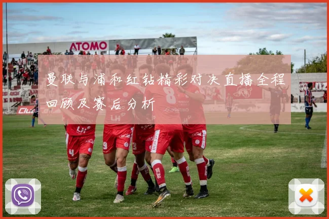 曼联与浦和红钻精彩对决直播全程回顾及赛后分析