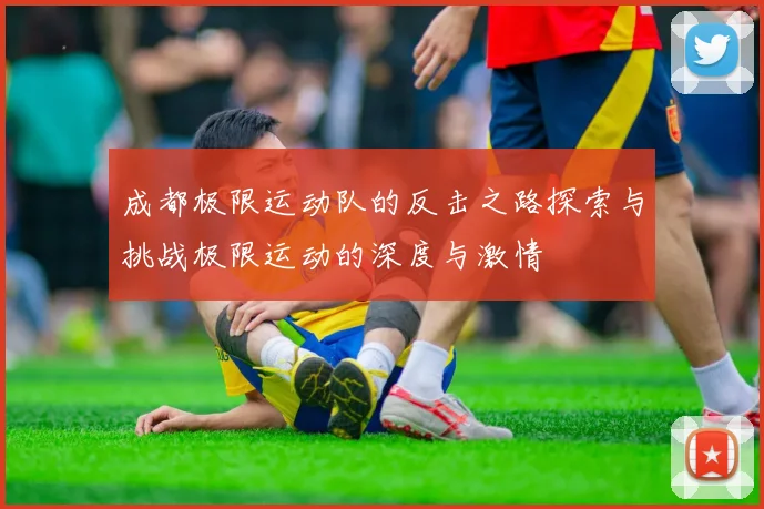 成都极限运动队的反击之路探索与挑战极限运动的深度与激情