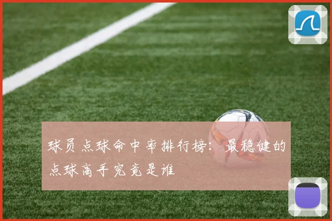 球员点球命中率排行榜：最稳健的点球高手究竟是谁