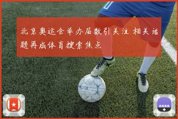 北京奥运会举办届数引关注 相关话题再成体育搜索焦点