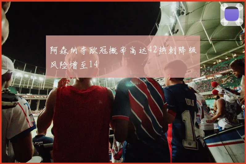 阿森纳夺欧冠概率高达42热刺降级风险增至14