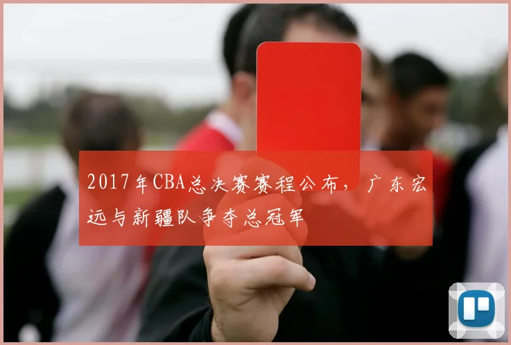 2017年CBA总决赛赛程公布，广东宏远与新疆队争夺总冠军