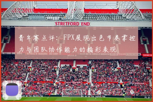 青年赛点评：FPX展现出色节奏掌控力与团队协作能力的精彩表现