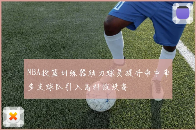 NBA投篮训练器助力球员提升命中率多支球队引入高科技设备