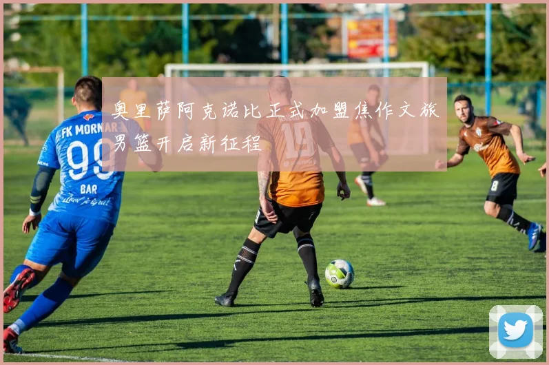 奥里萨阿克诺比正式加盟焦作文旅男篮开启新征程