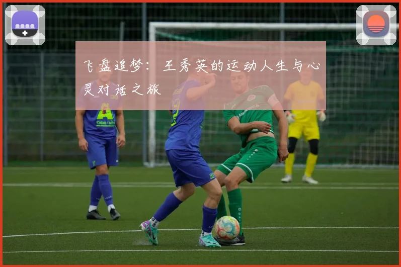 飞盘追梦：王秀英的运动人生与心灵对话之旅