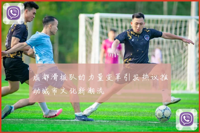 成都滑板队的力量变革引发热议推动城市文化新潮流