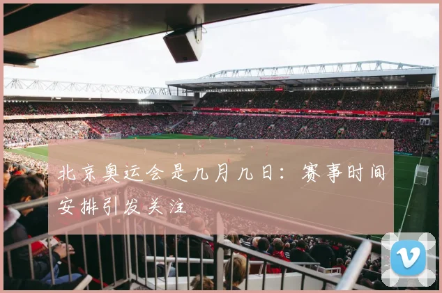 北京奥运会是几月几日：赛事时间安排引发关注